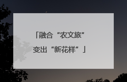 融合“农文旅” 变出“新花样”