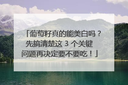 葡萄籽真的能美白吗？先搞清楚这 3 个关键问题再决定要不要吃！