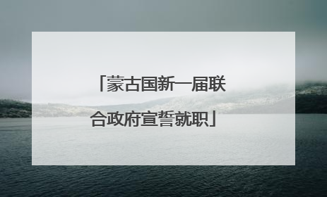 蒙古国新一届联合政府宣誓就职