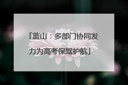 蓝山：多部门协同发力为高考保驾护航