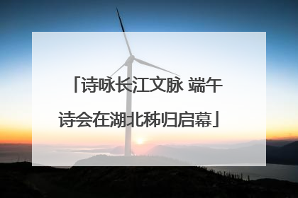 诗咏长江文脉 端午诗会在湖北秭归启幕