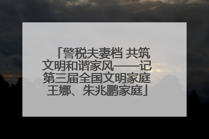 警税夫妻档 共筑文明和谐家风——记第三届全国文明家庭王娜、朱兆鹏家庭