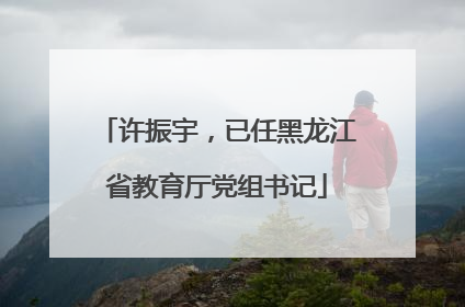 许振宇，已任黑龙江省教育厅党组书记