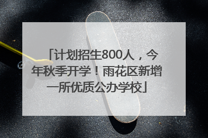 计划招生800人，今年秋季开学！雨花区新增一所优质公办学校