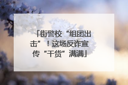 街警校“组团出击”！这场反诈宣传“干货”满满