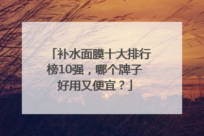 补水面膜十大排行榜10强，哪个牌子好用又便宜？
