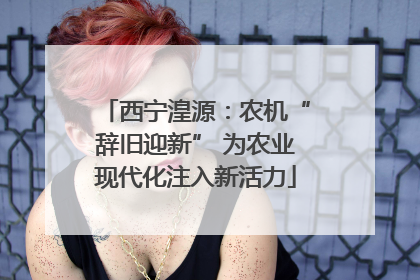 西宁湟源：农机“辞旧迎新” 为农业现代化注入新活力