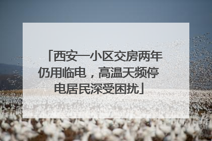 西安一小区交房两年仍用临电，高温天频停电居民深受困扰