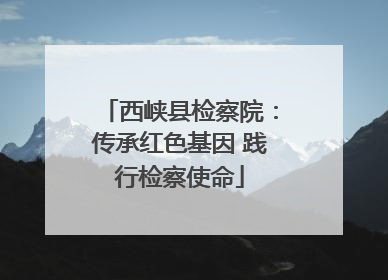 西峡县检察院：传承红色基因 践行检察使命