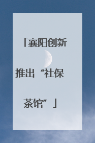 襄阳创新推出“社保茶馆”