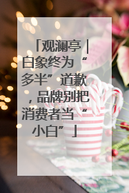观澜亭｜白象终为“多半”道歉，品牌别把消费者当“小白”