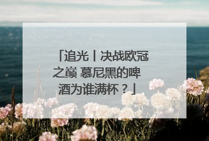 追光丨决战欧冠之巅 慕尼黑的啤酒为谁满杯？
