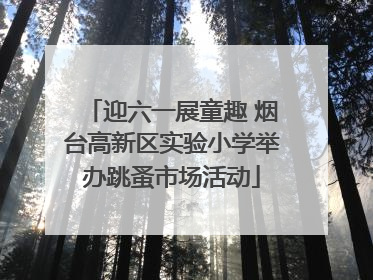 迎六一展童趣 烟台高新区实验小学举办跳蚤市场活动