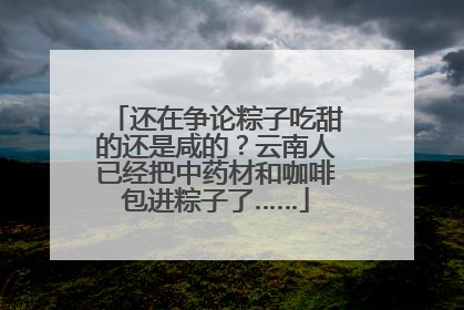 还在争论粽子吃甜的还是咸的？云南人已经把中药材和咖啡包进粽子了……