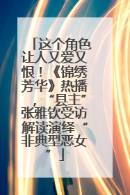 这个角色让人又爱又恨！《锦绣芳华》热播，“县主”张雅钦受访解读演绎“非典型恶女”
