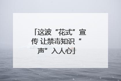 这波“花式”宣传 让禁毒知识“声”入人心