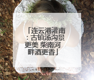 连云港灌南：古镇汤沟景更美 柴南河畔酒更香