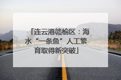 连云港赣榆区：海水“一条鱼”人工繁育取得新突破