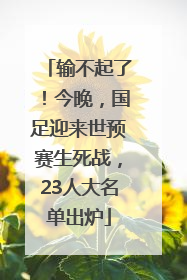输不起了！今晚，国足迎来世预赛生死战，23人大名单出炉