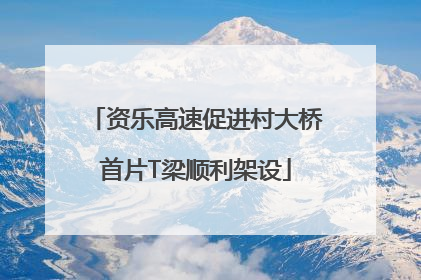 资乐高速促进村大桥首片T梁顺利架设