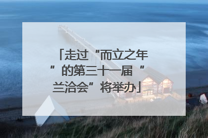 走过“而立之年”的第三十一届“兰洽会”将举办