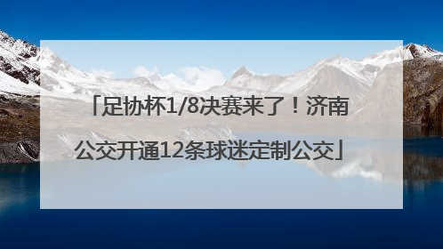 足协杯1/8决赛来了！济南公交开通12条球迷定制公交
