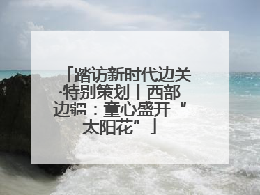 踏访新时代边关·特别策划丨西部边疆：童心盛开“太阳花”