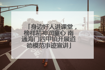 身边好人进课堂，榜样精神润童心 南通海门四甲镇开展道德模范事迹宣讲