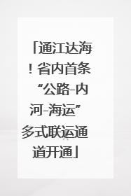 通江达海！省内首条“公路-内河-海运”多式联运通道开通