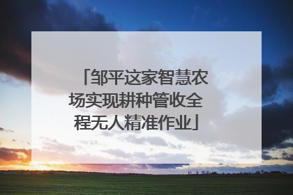 邹平这家智慧农场实现耕种管收全程无人精准作业