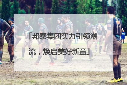 邦泰集团实力引领潮流，焕启美好新章