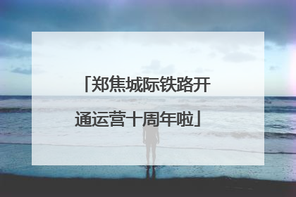 郑焦城际铁路开通运营十周年啦