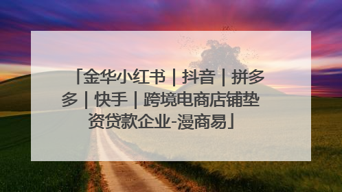 金华小红书｜抖音｜拼多多｜快手｜跨境电商店铺垫资贷款企业-漫商易