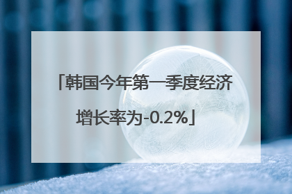 韩国今年第一季度经济增长率为-0.2%