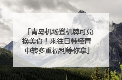 青岛机场登机牌可兑换美食！来往日韩经青中转多重福利等你拿