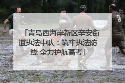 青岛西海岸新区辛安街道执法中队：筑牢执法防线 全力护航高考