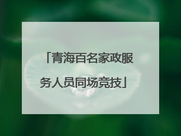 青海百名家政服务人员同场竞技