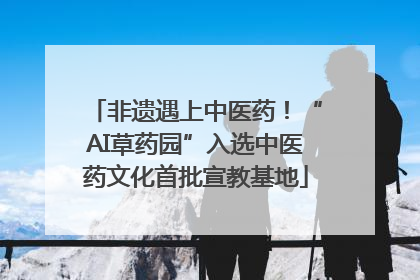 非遗遇上中医药！“AI草药园”入选中医药文化首批宣教基地