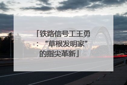 铁路信号工王勇：“草根发明家”的指尖革新