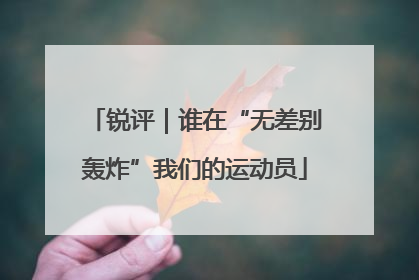 锐评｜谁在“无差别轰炸”我们的运动员