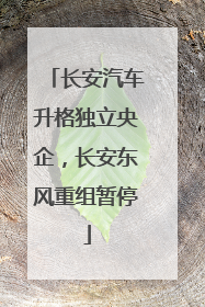 长安汽车升格独立央企，长安东风重组暂停