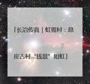 长治传真｜虹霓村：悬崖古村“钱景”如虹