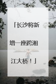 长沙将新增一座跨湘江大桥！