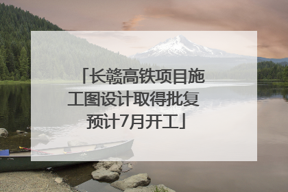 长赣高铁项目施工图设计取得批复 预计7月开工