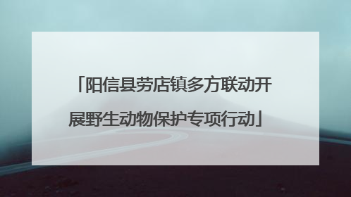 阳信县劳店镇多方联动开展野生动物保护专项行动