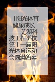 阳光体育 健康成长——芜湖科技工程学校第十一届阳光体育运动会圆满落幕