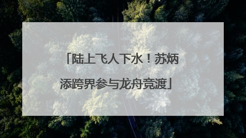陆上飞人下水！苏炳添跨界参与龙舟竞渡