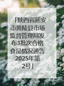 陕西省延安市黄陵县市场监督管理局发布3批次合格食品情况通告2025年第2号