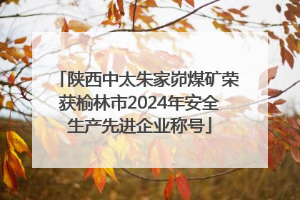 陕西中太朱家峁煤矿荣获榆林市2024年安全生产先进企业称号