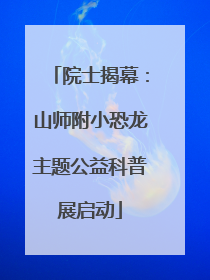 院士揭幕：山师附小恐龙主题公益科普展启动
